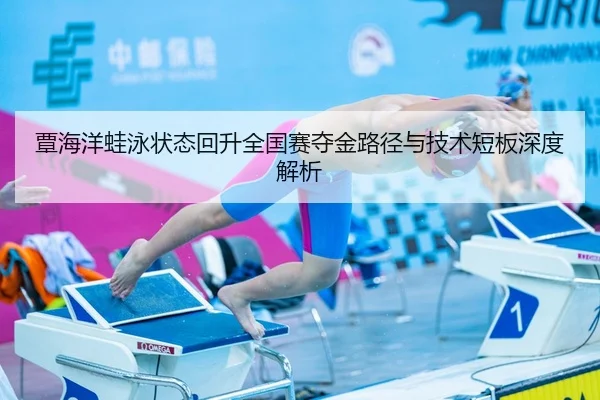覃海洋蛙泳状态回升全国赛夺金路径与技术短板深度解析